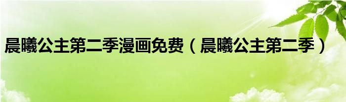 晨曦公主第二季漫画免费（晨曦公主第二季）
