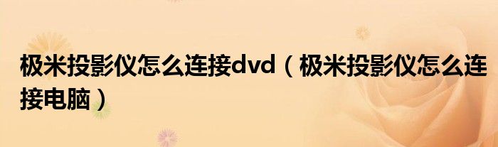 极米投影仪怎么连接dvd（极米投影仪怎么连接电脑）