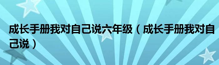成长手册我对自己说六年级（成长手册我对自己说）