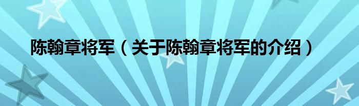 陈翰章将军（关于陈翰章将军的介绍）