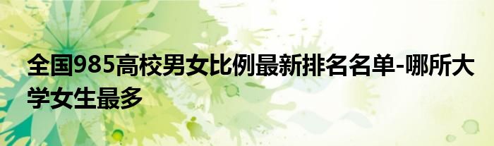 全国985高校男女比例最新排名名单-哪所大学女生最多