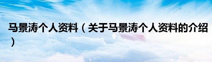 马景涛个人资料（关于马景涛个人资料的介绍）