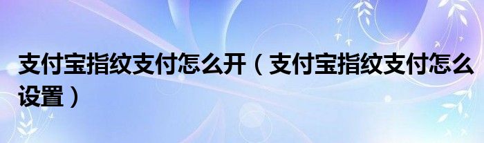 支付宝指纹支付怎么开（支付宝指纹支付怎么设置）