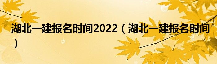 湖北一建报名时间2022（湖北一建报名时间）