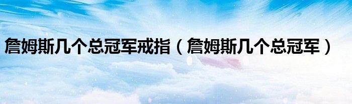 詹姆斯几个总冠军戒指（詹姆斯几个总冠军）
