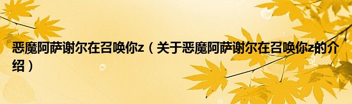 恶魔阿萨谢尔在召唤你z（关于恶魔阿萨谢尔在召唤你z的介绍）