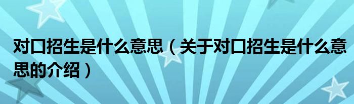 对口招生是什么意思（关于对口招生是什么意思的介绍）