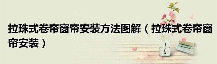 拉珠式卷帘窗帘安装方法图解（拉珠式卷帘窗帘安装）