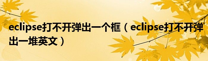 eclipse打不开弹出一个框（eclipse打不开弹出一堆英文）