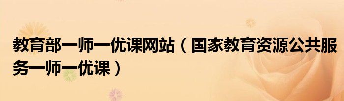 教育部一师一优课网站（国家教育资源公共服务一师一优课）