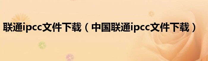 联通ipcc文件下载（中国联通ipcc文件下载）