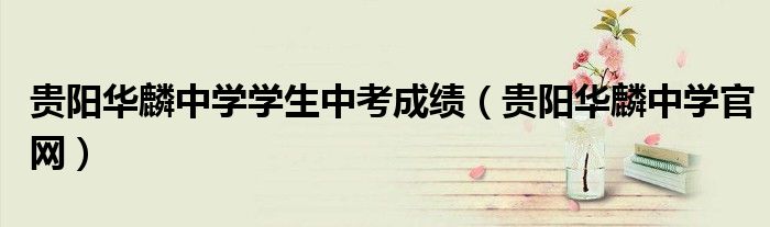 贵阳华麟中学学生中考成绩（贵阳华麟中学官网）