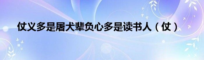 仗义多是屠犬辈负心多是读书人（仗）