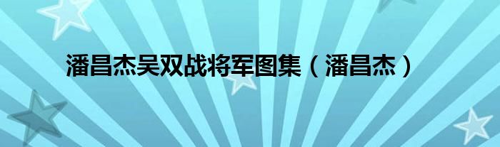 潘昌杰吴双战将军图集（潘昌杰）