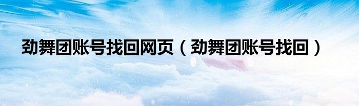 劲舞团账号找回网页（劲舞团账号找回）