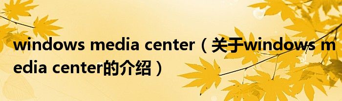 windows media center（关于windows media center的介绍）