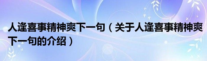 人逢喜事精神爽下一句（关于人逢喜事精神爽下一句的介绍）
