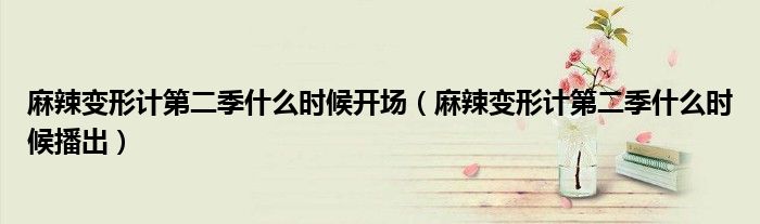 麻辣变形计第二季什么时候开场（麻辣变形计第二季什么时候播出）