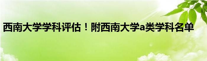 西南大学学科评估！附西南大学a类学科名单