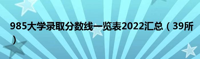 985大学录取分数线一览表2022汇总（39所）