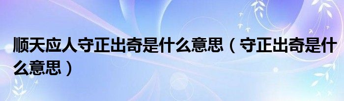 顺天应人守正出奇是什么意思（守正出奇是什么意思）