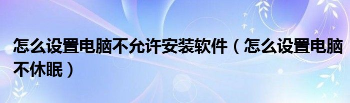 怎么设置电脑不允许安装软件（怎么设置电脑不休眠）