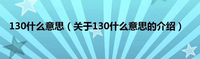 130什么意思（关于130什么意思的介绍）