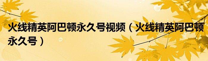 火线精英阿巴顿永久号视频（火线精英阿巴顿永久号）
