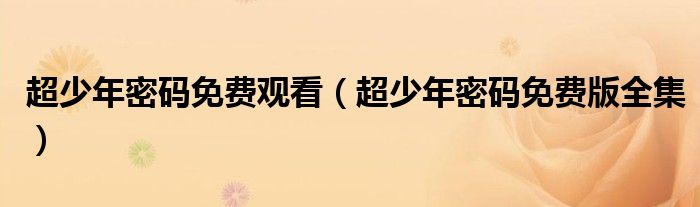 超少年密码免费观看（超少年密码免费版全集）