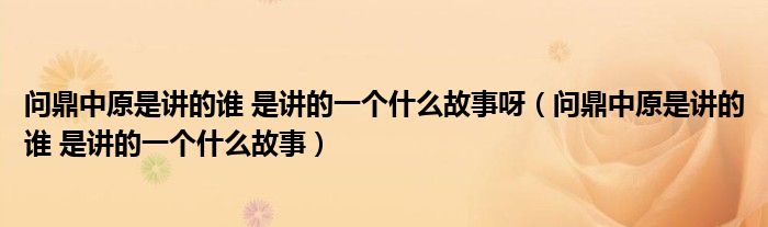 问鼎中原是讲的谁 是讲的一个什么故事呀（问鼎中原是讲的谁 是讲的一个什么故事）