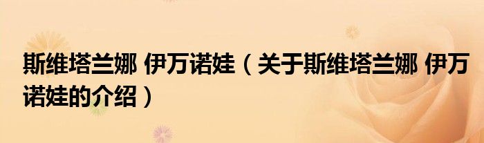 斯维塔兰娜 伊万诺娃（关于斯维塔兰娜 伊万诺娃的介绍）