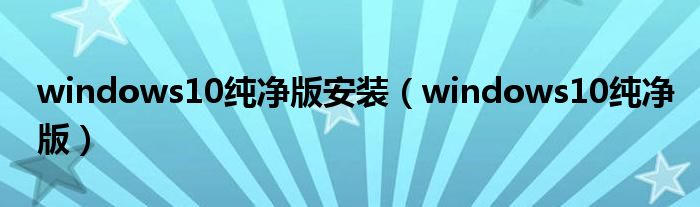 windows10纯净版安装（windows10纯净版）