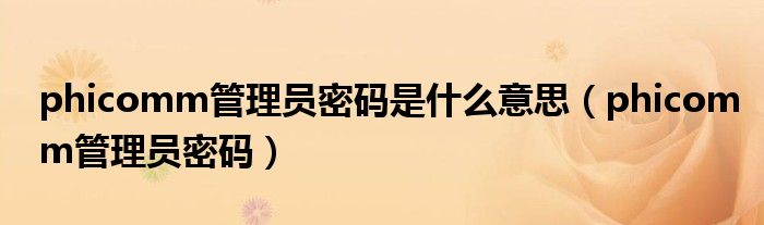 phicomm管理员密码是什么意思（phicomm管理员密码）
