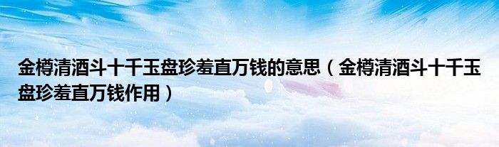 金樽清酒斗十千玉盘珍羞直万钱的意思（金樽清酒斗十千玉盘珍羞直万钱作用）