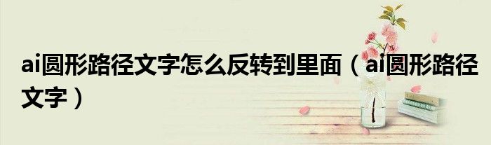 ai圆形路径文字怎么反转到里面（ai圆形路径文字）
