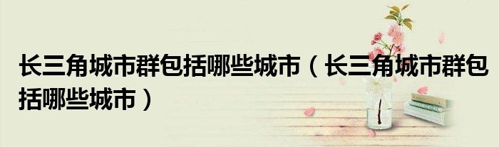 长三角城市群包括哪些城市（长三角城市群包括哪些城市）