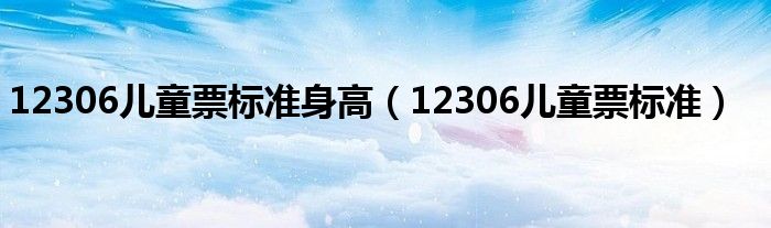 12306儿童票标准身高（12306儿童票标准）
