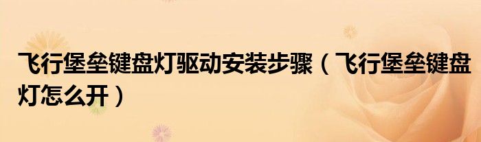 飞行堡垒键盘灯驱动安装步骤（飞行堡垒键盘灯怎么开）