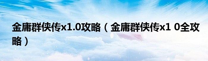 金庸群侠传x1.0攻略（金庸群侠传x1 0全攻略）