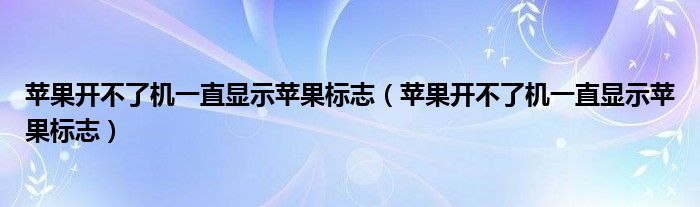 苹果开不了机一直显示苹果标志（苹果开不了机一直显示苹果标志）