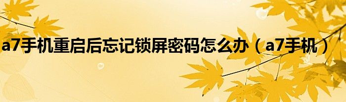 a7手机重启后忘记锁屏密码怎么办（a7手机）