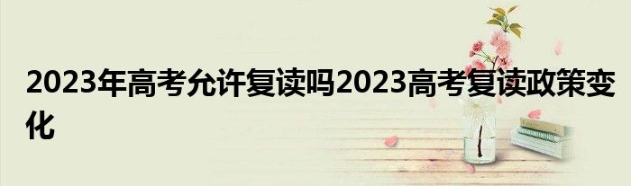 2023年高考允许复读吗2023高考复读政策变化