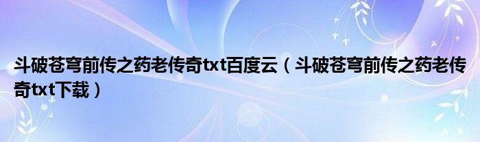 斗破苍穹前传之药老传奇txt百度云（斗破苍穹前传之药老传奇txt下载）