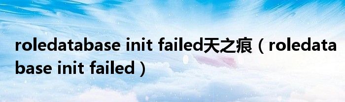 roledatabase init failed天之痕（roledatabase init failed）