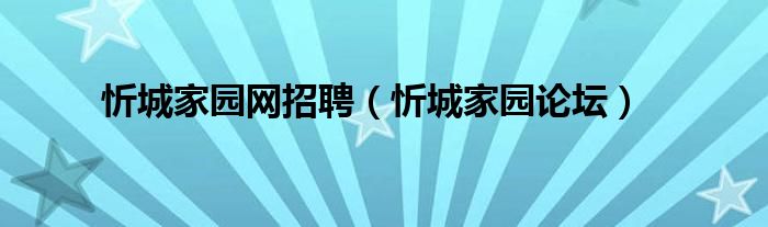 忻城家园网招聘（忻城家园论坛）