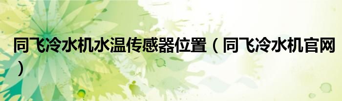 同飞冷水机水温传感器位置（同飞冷水机官网）