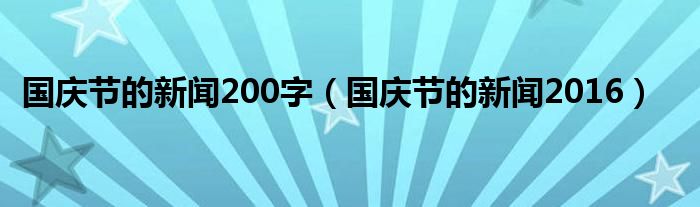 国庆节的新闻200字（国庆节的新闻2016）