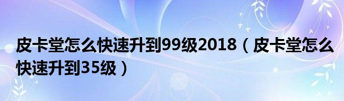 皮卡堂怎么快速升到99级2018（皮卡堂怎么快速升到35级）