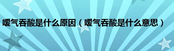 嗳气吞酸是什么原因（嗳气吞酸是什么意思）
