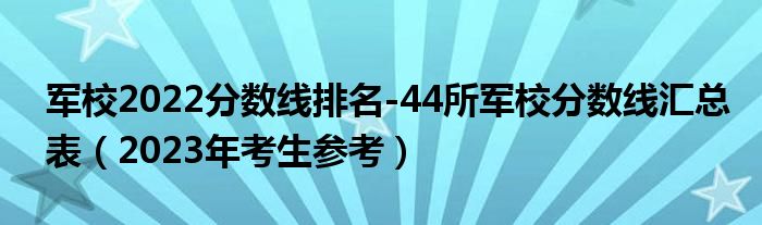 军校2022分数线排名-44所军校分数线汇总表（2023年考生参考）